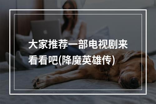 大家推荐一部电视剧来看看吧(降魔英雄传)