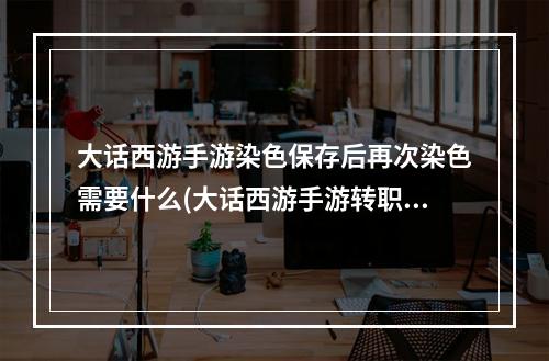 大话西游手游染色保存后再次染色需要什么(大话西游手游转职染色)