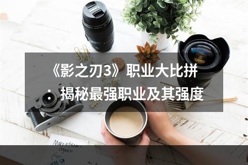 《影之刃3》职业大比拼：揭秘最强职业及其强度