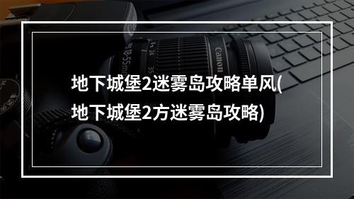 地下城堡2迷雾岛攻略单风(地下城堡2方迷雾岛攻略)