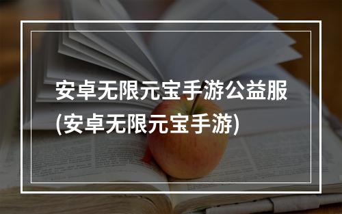 安卓无限元宝手游公益服(安卓无限元宝手游)