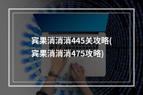 宾果消消消445关攻略(宾果消消消475攻略)