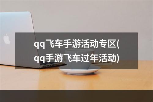 qq飞车手游活动专区(qq手游飞车过年活动)