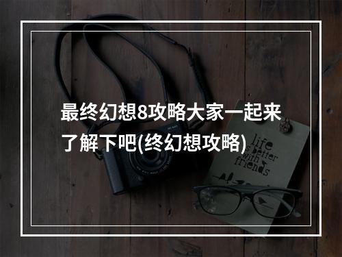 最终幻想8攻略大家一起来了解下吧(终幻想攻略)