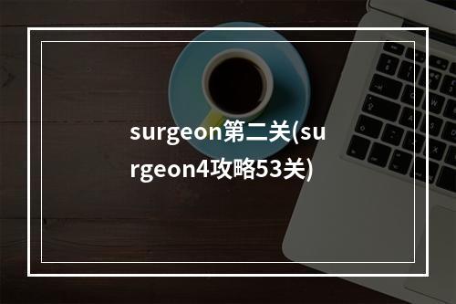 surgeon第二关(surgeon4攻略53关)