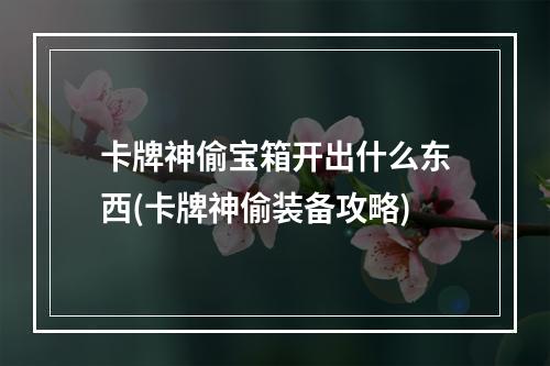 卡牌神偷宝箱开出什么东西(卡牌神偷装备攻略)