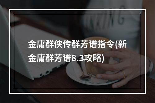 金庸群侠传群芳谱指令(新金庸群芳谱8.3攻略)