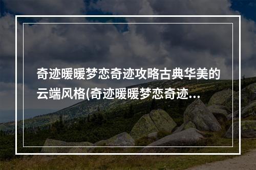 奇迹暖暖梦恋奇迹攻略古典华美的云端风格(奇迹暖暖梦恋奇迹活动攻略)