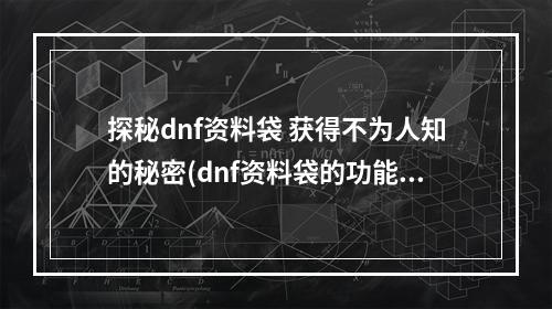 探秘dnf资料袋 获得不为人知的秘密(dnf资料袋的功能、介绍、获取渠道)