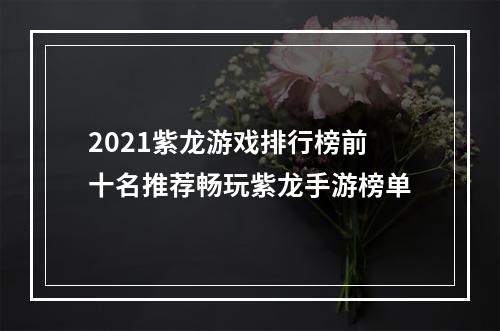 2021紫龙游戏排行榜前十名推荐畅玩紫龙手游榜单