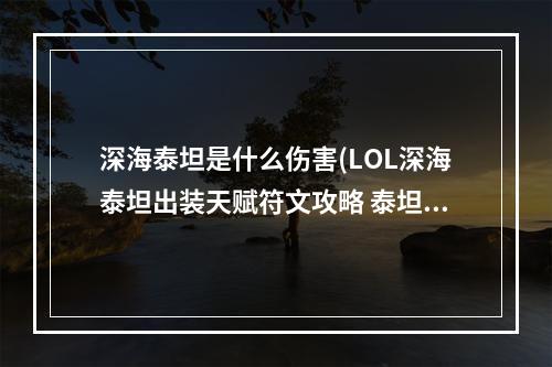 深海泰坦是什么伤害(LOL深海泰坦出装天赋符文攻略 泰坦使用攻略)