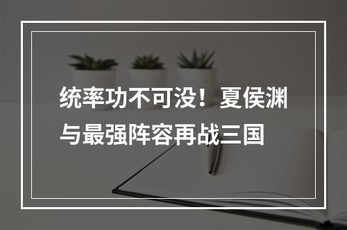 统率功不可没！夏侯渊与最强阵容再战三国