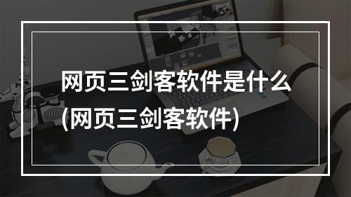 网页三剑客软件是什么(网页三剑客软件)