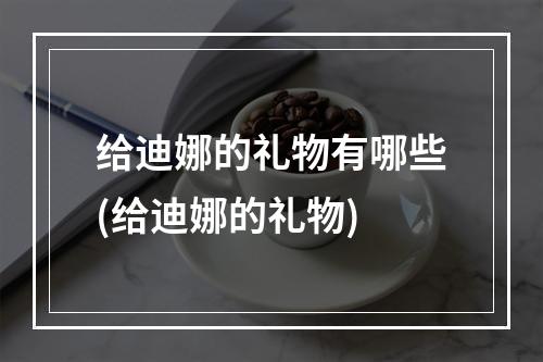 给迪娜的礼物有哪些(给迪娜的礼物)