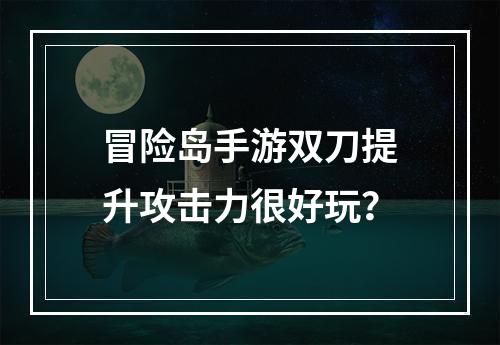 冒险岛手游双刀提升攻击力很好玩？