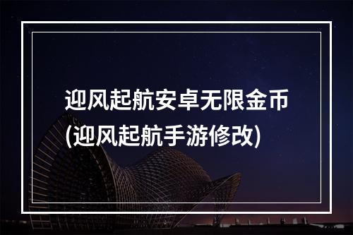 迎风起航安卓无限金币(迎风起航手游修改)