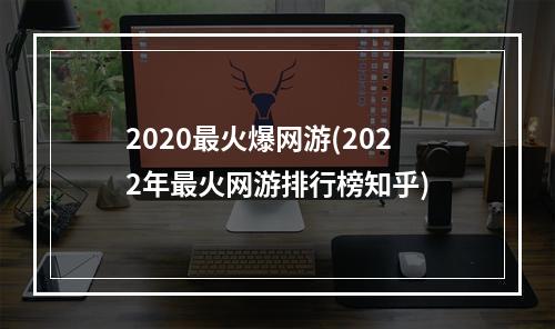 2020最火爆网游(2022年最火网游排行榜知乎)