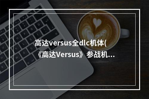 高达versus全dlc机体(《高达Versus》参战机体图鉴大全 机动战士高达)