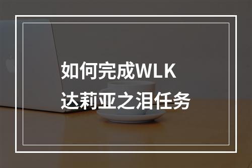 如何完成WLK达莉亚之泪任务