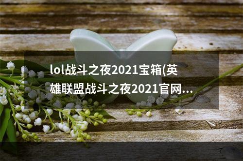 lol战斗之夜2021宝箱(英雄联盟战斗之夜2021官网介绍战斗之夜宝箱皮肤领取地址)