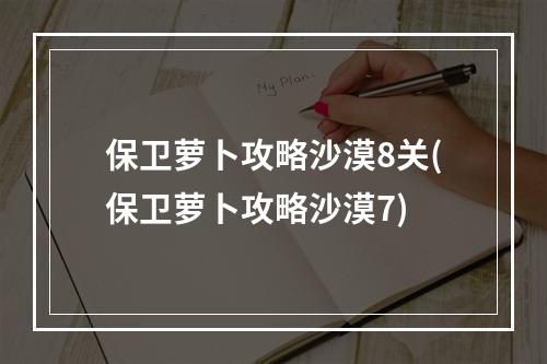 保卫萝卜攻略沙漠8关(保卫萝卜攻略沙漠7)