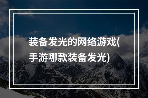 装备发光的网络游戏(手游哪款装备发光)