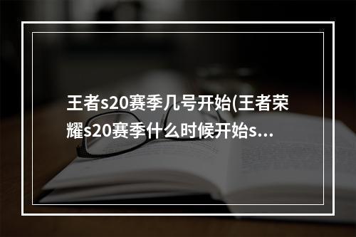 王者s20赛季几号开始(王者荣耀s20赛季什么时候开始s20赛季开启时间)