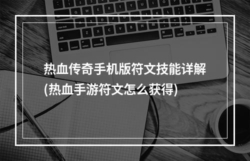 热血传奇手机版符文技能详解(热血手游符文怎么获得)