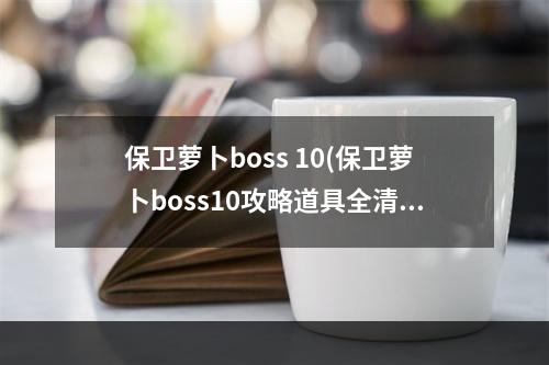 保卫萝卜boss 10(保卫萝卜boss10攻略道具全清)