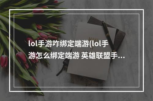 lol手游咋绑定端游(lol手游怎么绑定端游 英雄联盟手游绑定端游)