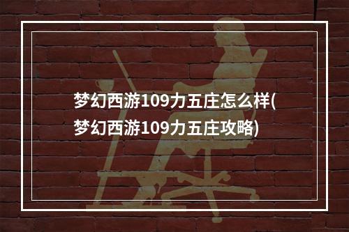 梦幻西游109力五庄怎么样(梦幻西游109力五庄攻略)