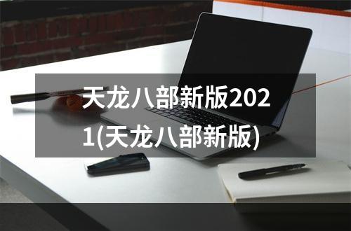 天龙八部新版2021(天龙八部新版)