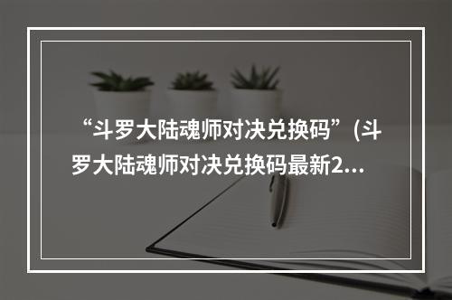 “斗罗大陆魂师对决兑换码”(斗罗大陆魂师对决兑换码最新2022 20个礼包码合集)