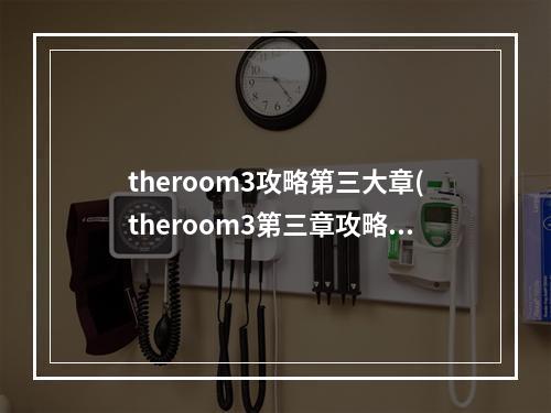 theroom3攻略第三大章(theroom3第三章攻略第三章怎么过)