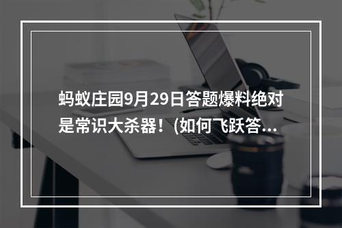 蚂蚁庄园9月29日答题爆料绝对是常识大杀器！(如何飞跃答题难关)