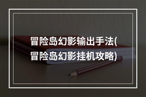 冒险岛幻影输出手法(冒险岛幻影挂机攻略)