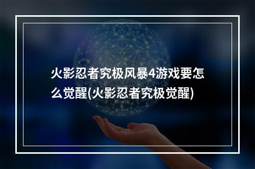 火影忍者究极风暴4游戏要怎么觉醒(火影忍者究极觉醒)