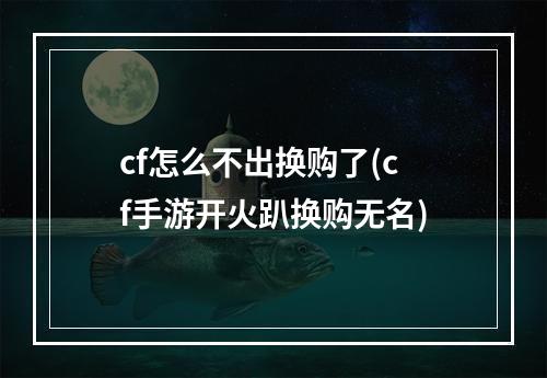 cf怎么不出换购了(cf手游开火趴换购无名)