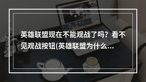 英雄联盟现在不能观战了吗？看不见观战按钮(英雄联盟为什么不能观战)