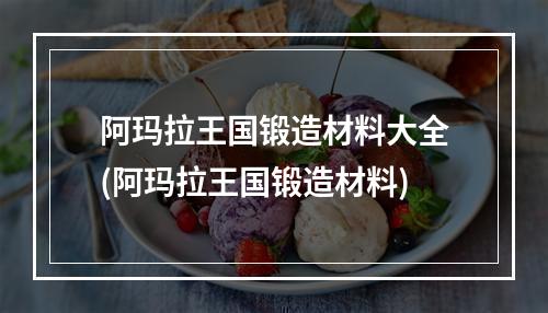 阿玛拉王国锻造材料大全(阿玛拉王国锻造材料)