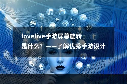 lovelive手游屏幕旋转是什么？——了解优秀手游设计