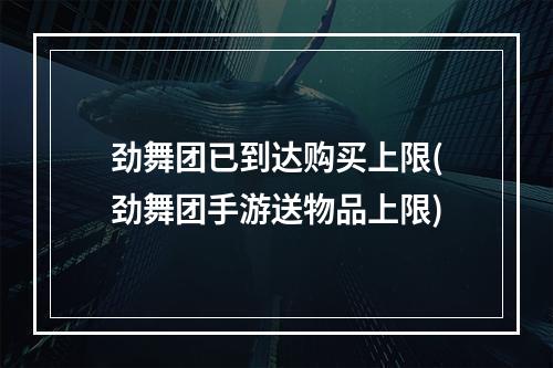 劲舞团已到达购买上限(劲舞团手游送物品上限)