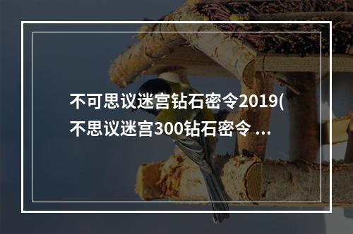 不可思议迷宫钻石密令2019(不思议迷宫300钻石密令 300钻石密令怎么领取)