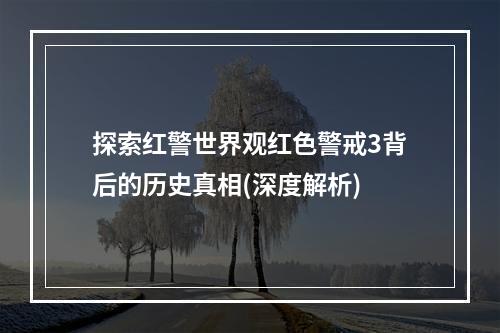 探索红警世界观红色警戒3背后的历史真相(深度解析)