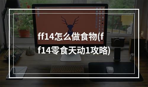 ff14怎么做食物(ff14零食天动1攻略)