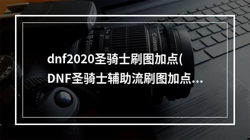 dnf2020圣骑士刷图加点(DNF圣骑士辅助流刷图加点推荐 圣骑士刷图加点攻略)