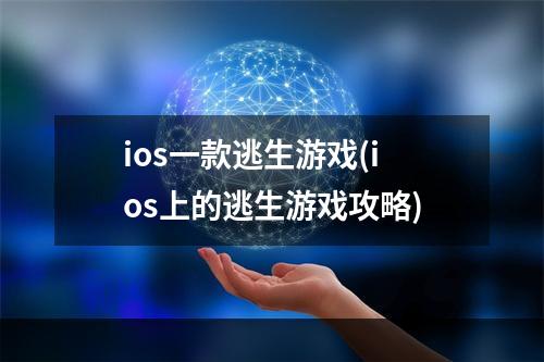 ios一款逃生游戏(ios上的逃生游戏攻略)