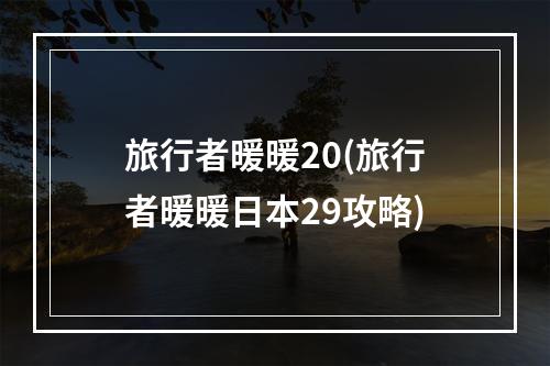 旅行者暖暖20(旅行者暖暖日本29攻略)