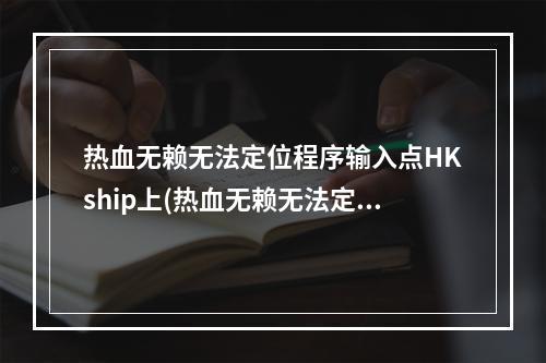 热血无赖无法定位程序输入点HKship上(热血无赖无法定位程序输入点)