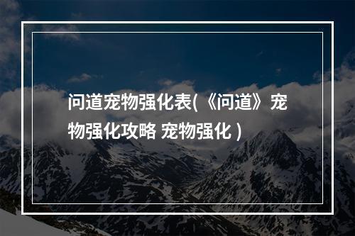 问道宠物强化表(《问道》宠物强化攻略 宠物强化 )